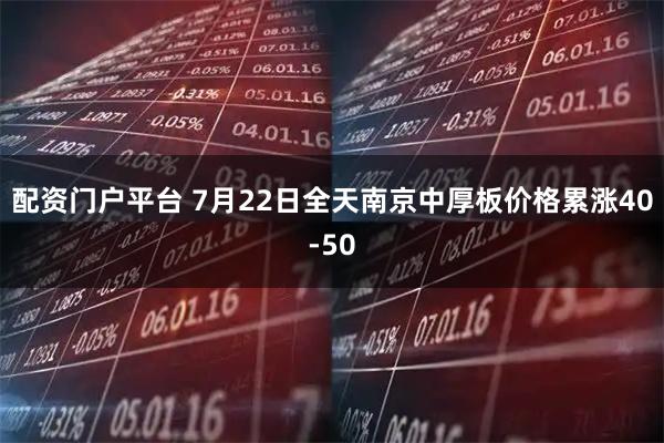 配资门户平台 7月22日全天南京中厚板价格累涨40-50