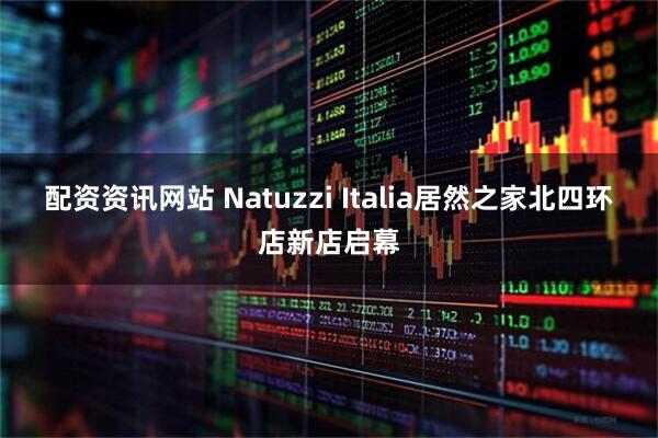 配资资讯网站 Natuzzi Italia居然之家北四环店新店启幕