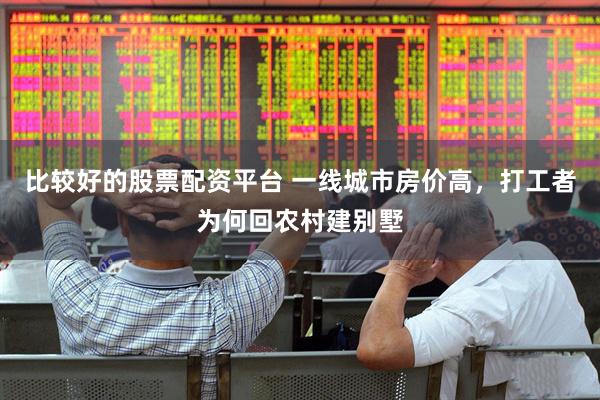 比较好的股票配资平台 一线城市房价高，打工者为何回农村建别墅